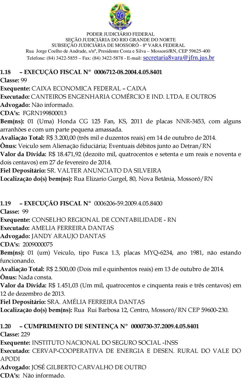 200,00 (três mil e duzentos reais) em 14 de outubro de 2014. Ônus: Veiculo sem Alienação fiduciária; Eventuais débitos junto ao Detran/RN Valor da Dívida: R$ 18.