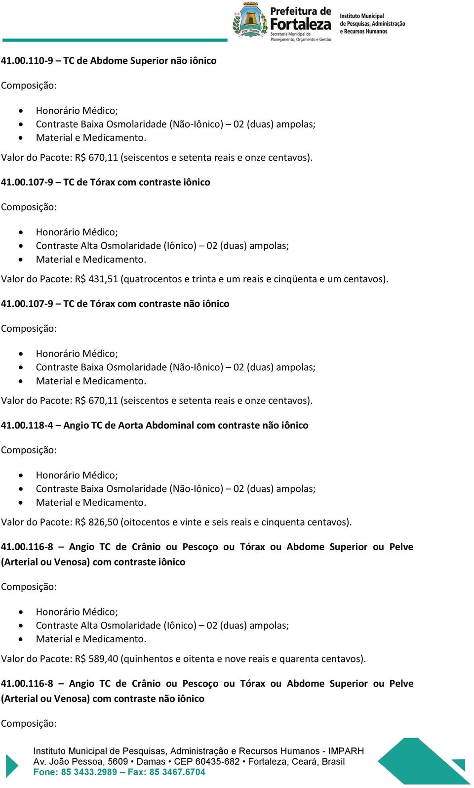 107-9 TC de Tórax com contraste não iônico Contraste Baixa Osmolaridade (Não-Iônico) 02 (duas) ampolas; Valor do Pacote: R$ 670,11 (seiscentos e setenta reais e onze centavos).