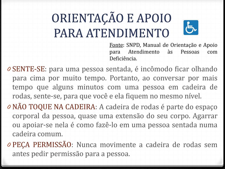 Portanto, ao conversar por mais tempo que alguns minutos com uma pessoa em cadeira de rodas, sente-se, para que você e ela fiquem no mesmo nível.