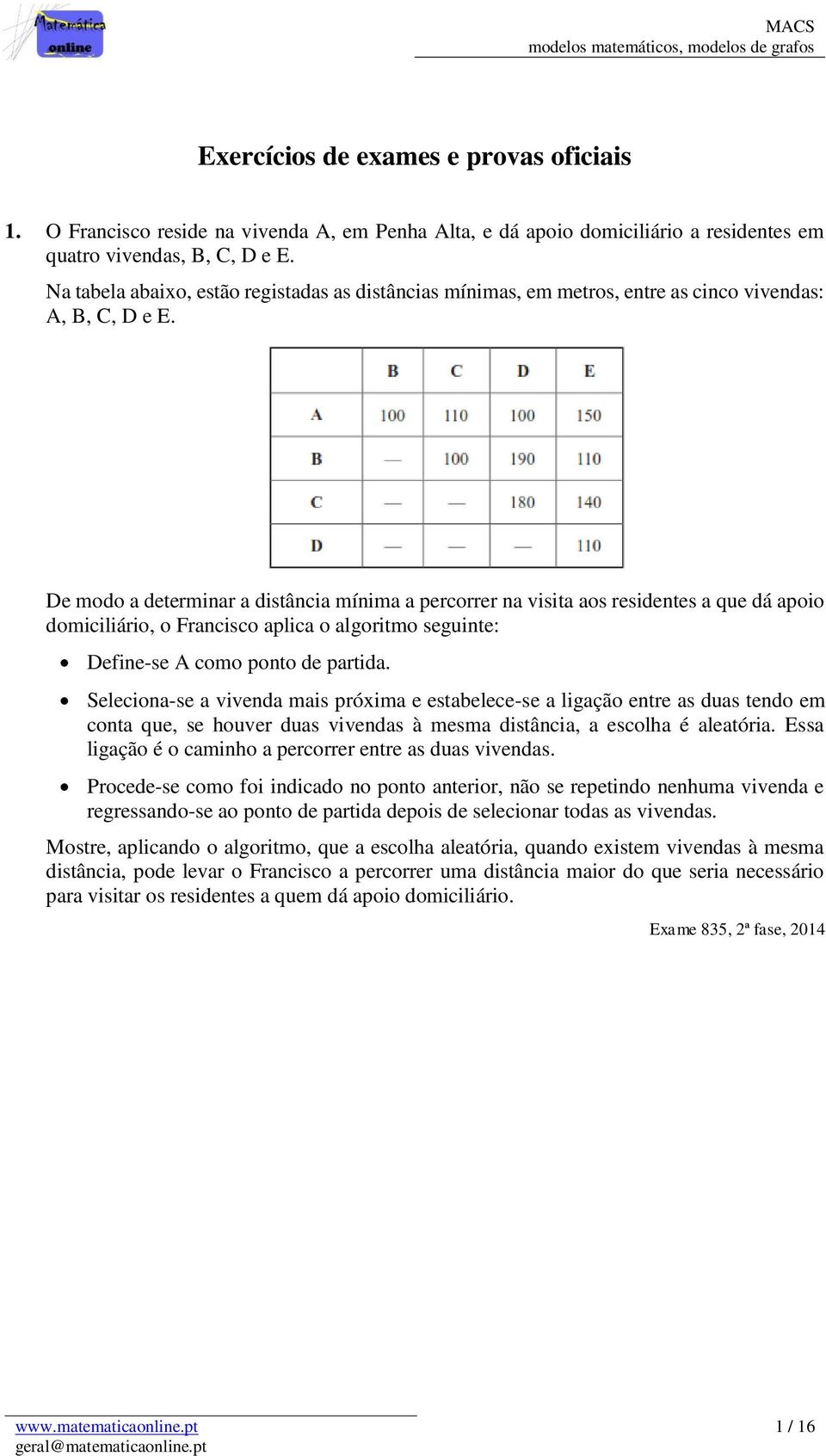 De modo a determinar a distância mínima a percorrer na visita aos residentes a que dá apoio domiciliário, o Francisco aplica o algoritmo seguinte: Define-se A como ponto de partida.