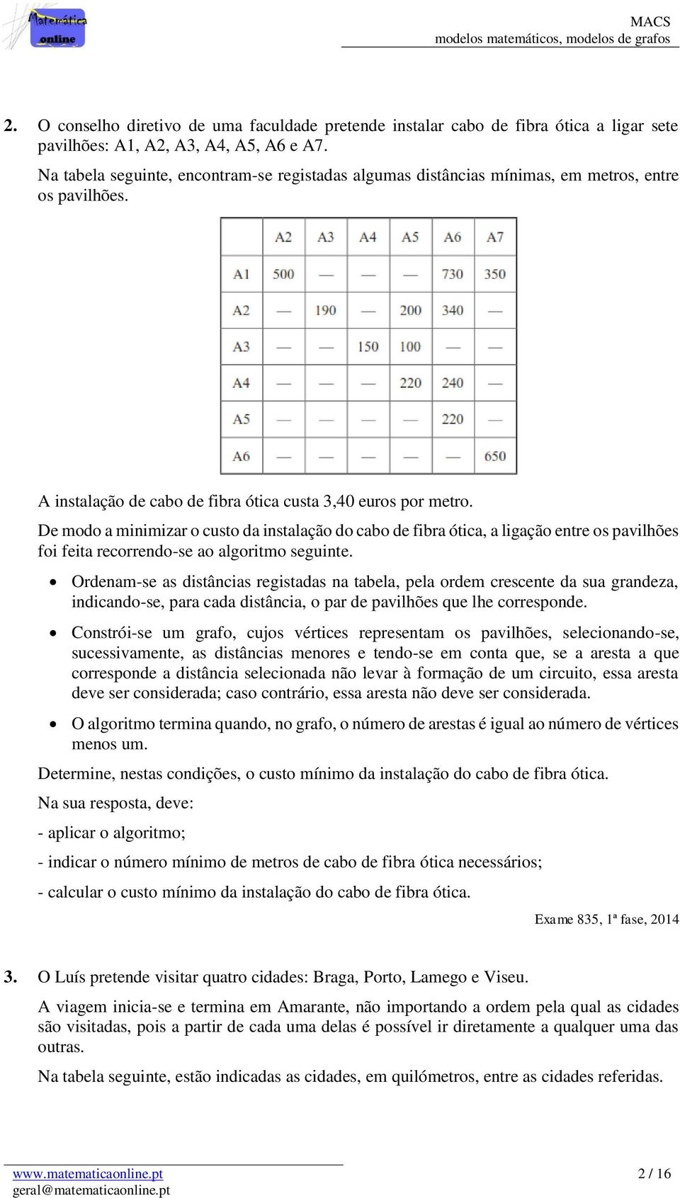 De modo a minimizar o custo da instalação do cabo de fibra ótica, a ligação entre os pavilhões foi feita recorrendo-se ao algoritmo seguinte.