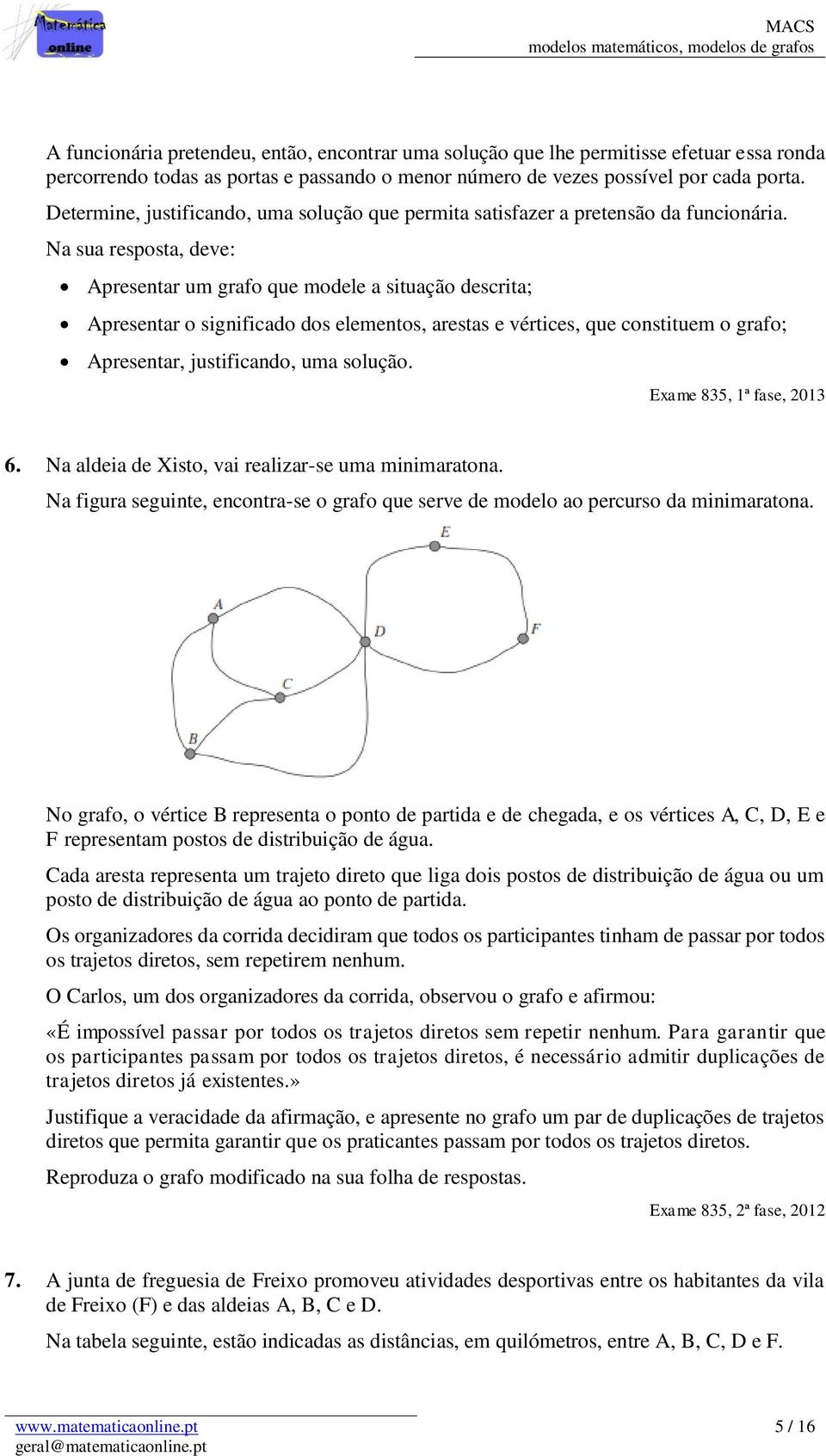 Na sua resposta, deve: Apresentar um grafo que modele a situação descrita; Apresentar o significado dos elementos, arestas e vértices, que constituem o grafo; Apresentar, justificando, uma solução.