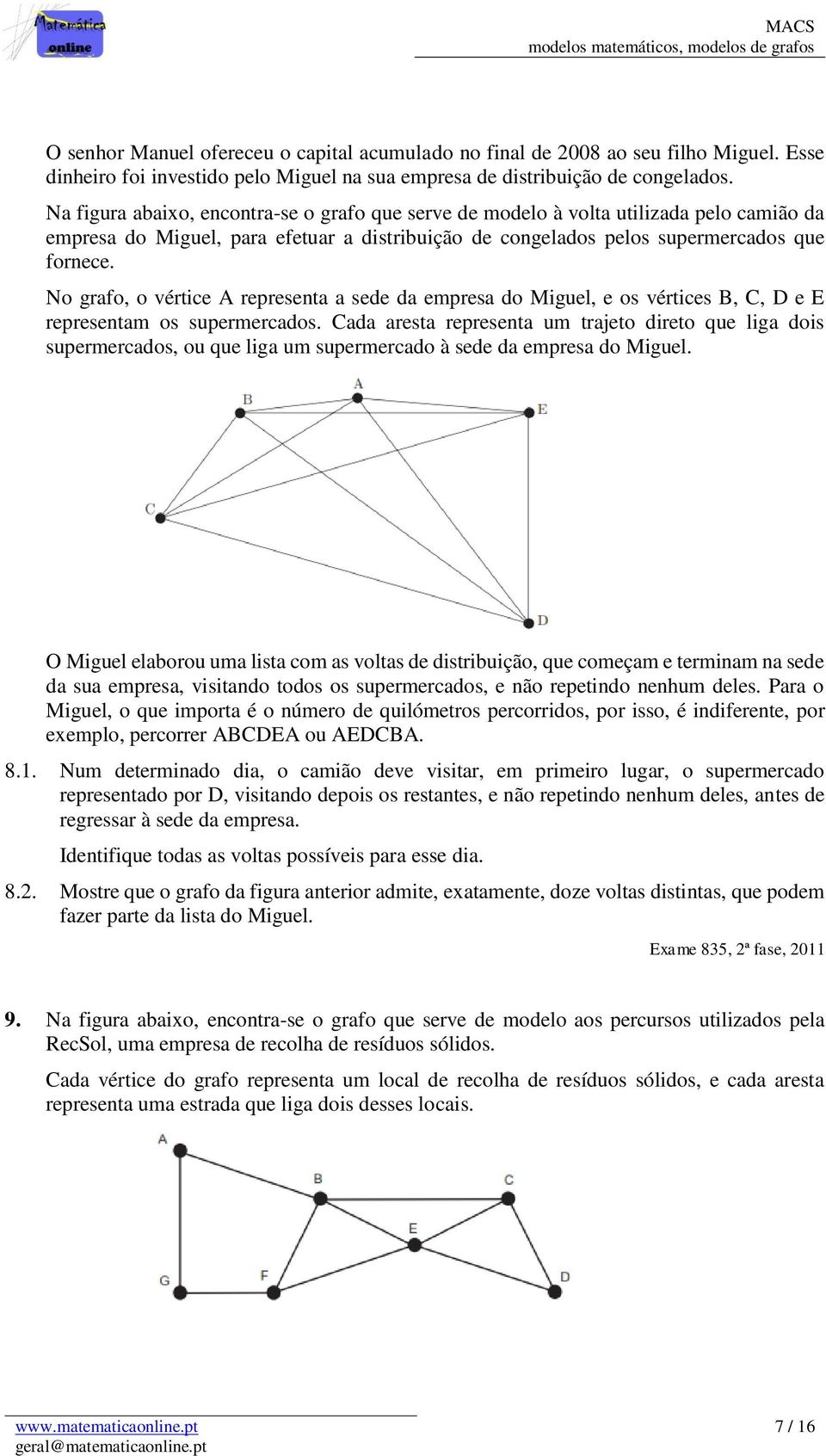 No grafo, o vértice A representa a sede da empresa do Miguel, e os vértices B, C, D e E representam os supermercados.