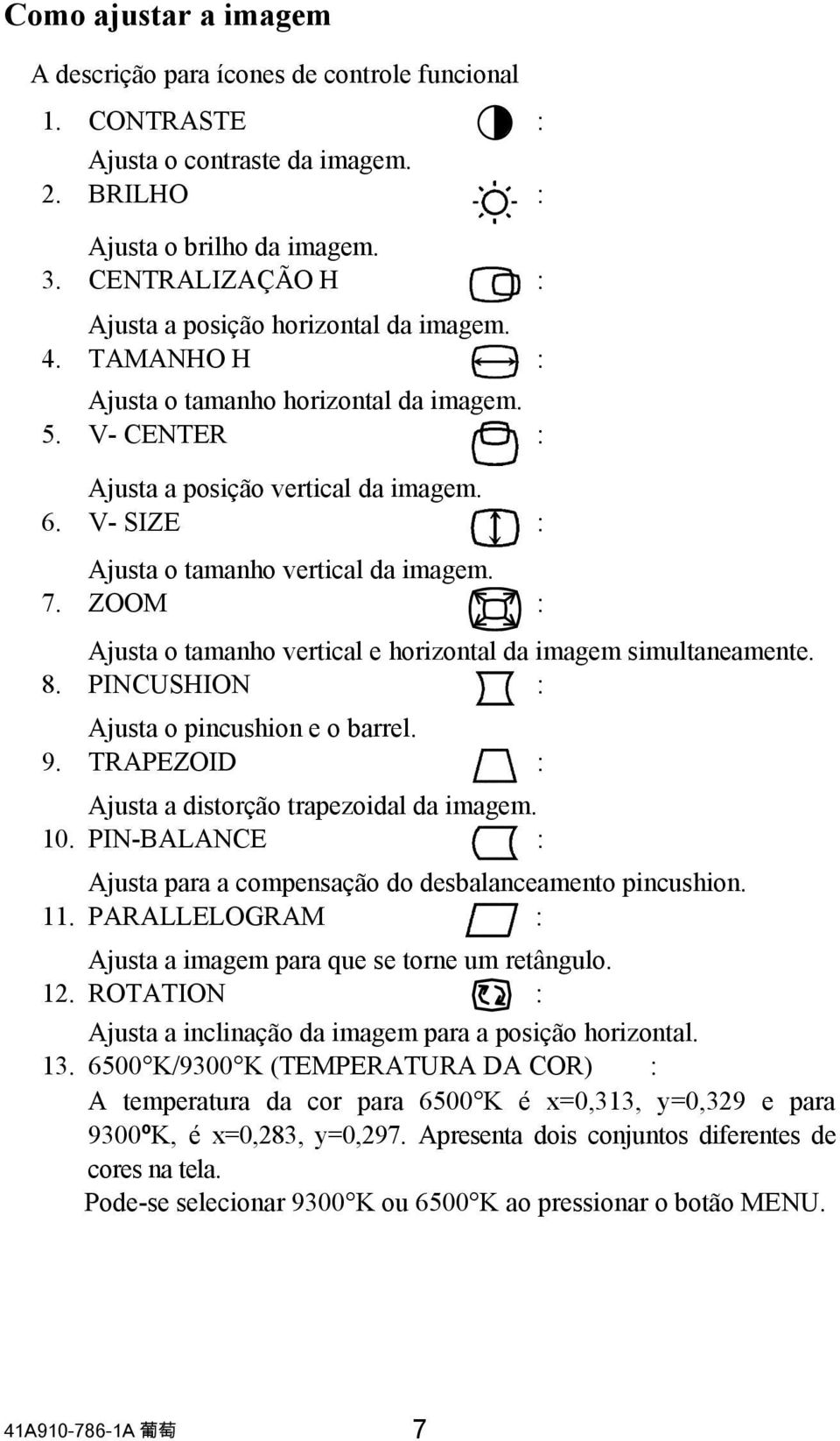 V- SIZE : Ajusta o tamanho vertical da imagem. 7. ZOOM : Ajusta o tamanho vertical e horizontal da imagem simultaneamente. 8. PINCUSHION : Ajusta o pincushion e o barrel. 9.