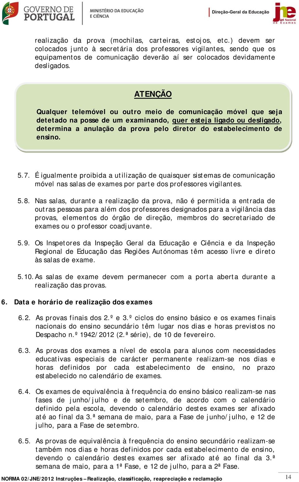 ATENÇÃO Qualquer telemóvel ou outro meio de comunicação móvel que seja detetado na posse de um examinando, quer esteja ligado ou desligado, determina a anulação da prova pelo diretor do