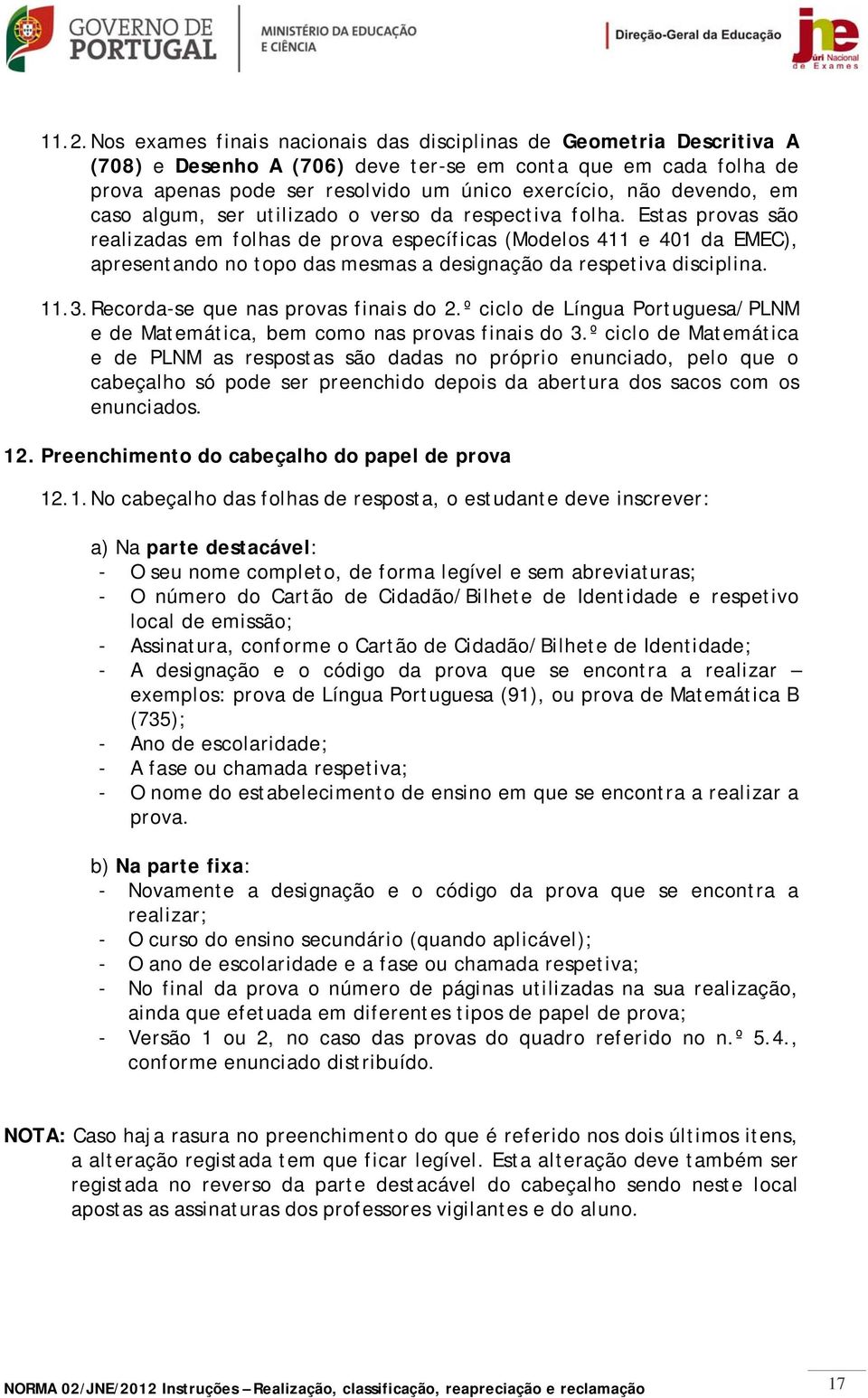 Estas provas são realizadas em folhas de prova específicas (Modelos 411 e 401 da EMEC), apresentando no topo das mesmas a designação da respetiva disciplina. 11.3.