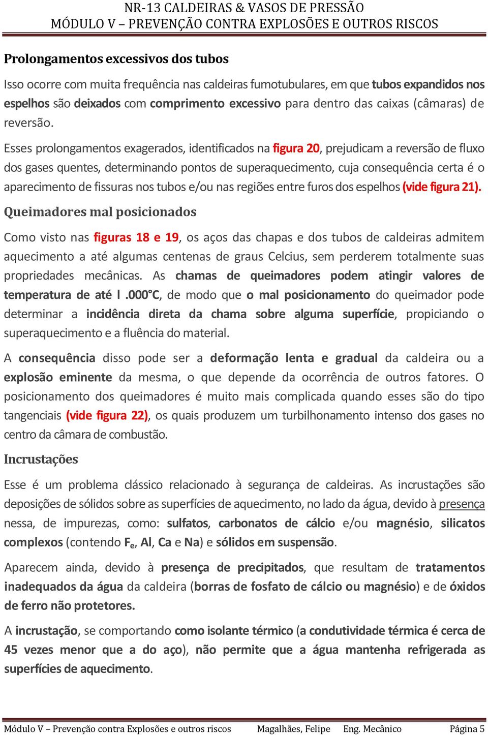 Esses prolongamentos exagerados, identificados na figura 20, prejudicam a reversão de fluxo dos gases quentes, determinando pontos de superaquecimento, cuja consequência certa é o aparecimento de