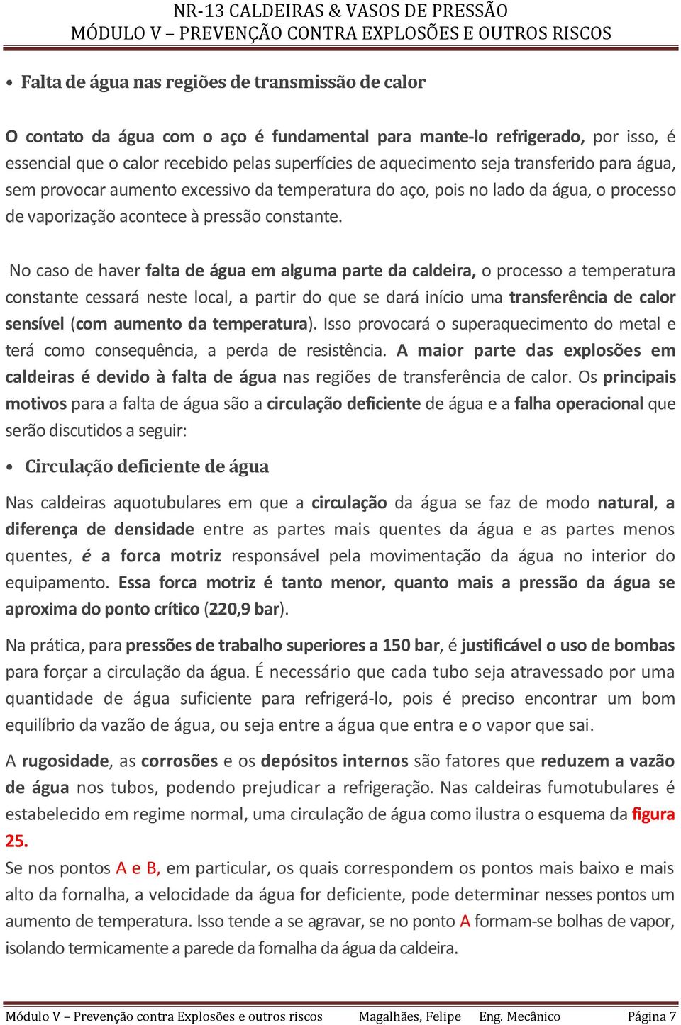 No caso de haver falta de água em alguma parte da caldeira, o processo a temperatura constante cessará neste local, a partir do que se dará início uma transferência de calor sensível (com aumento da