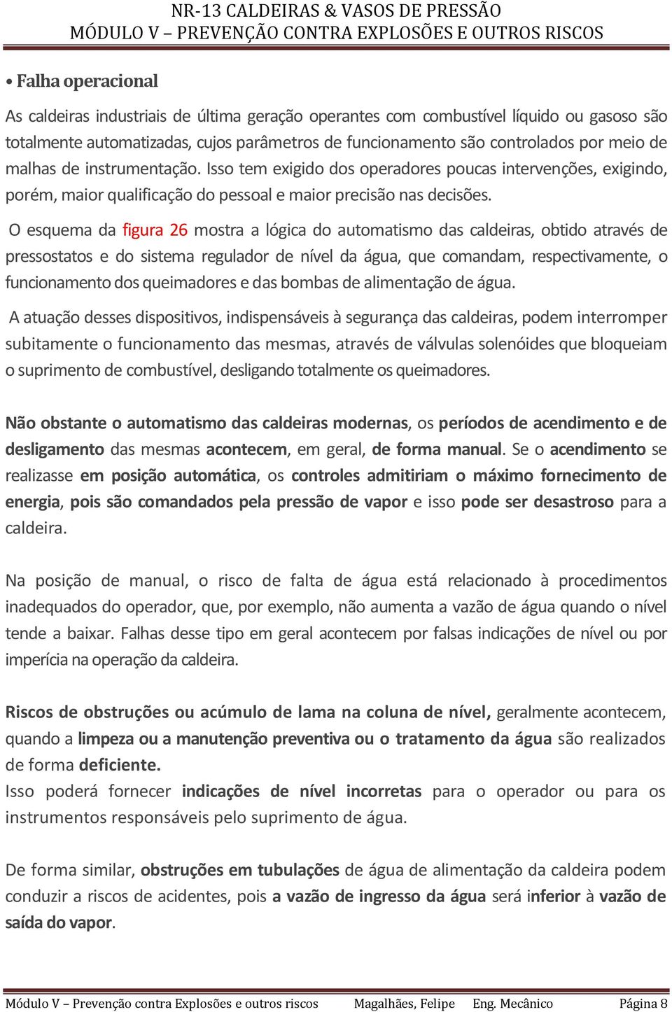 O esquema da figura 26 mostra a lógica do automatismo das caldeiras, obtido através de pressostatos e do sistema regulador de nível da água, que comandam, respectivamente, o funcionamento dos