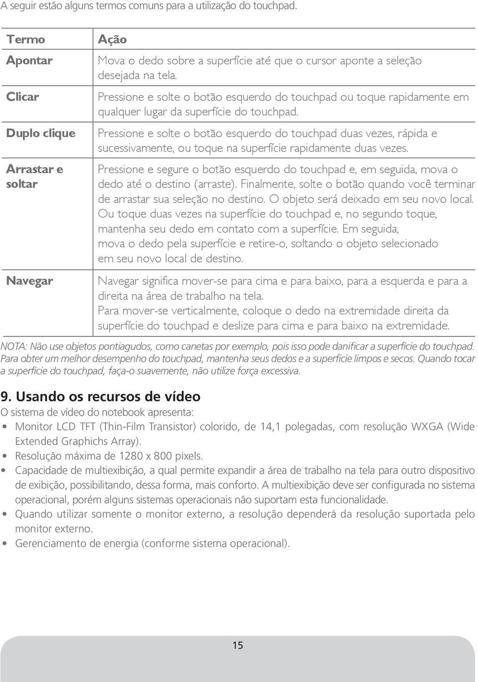 Pressione e solte o botão esquerdo do touchpad ou toque rapidamente em qualquer lugar da superfície do touchpad.