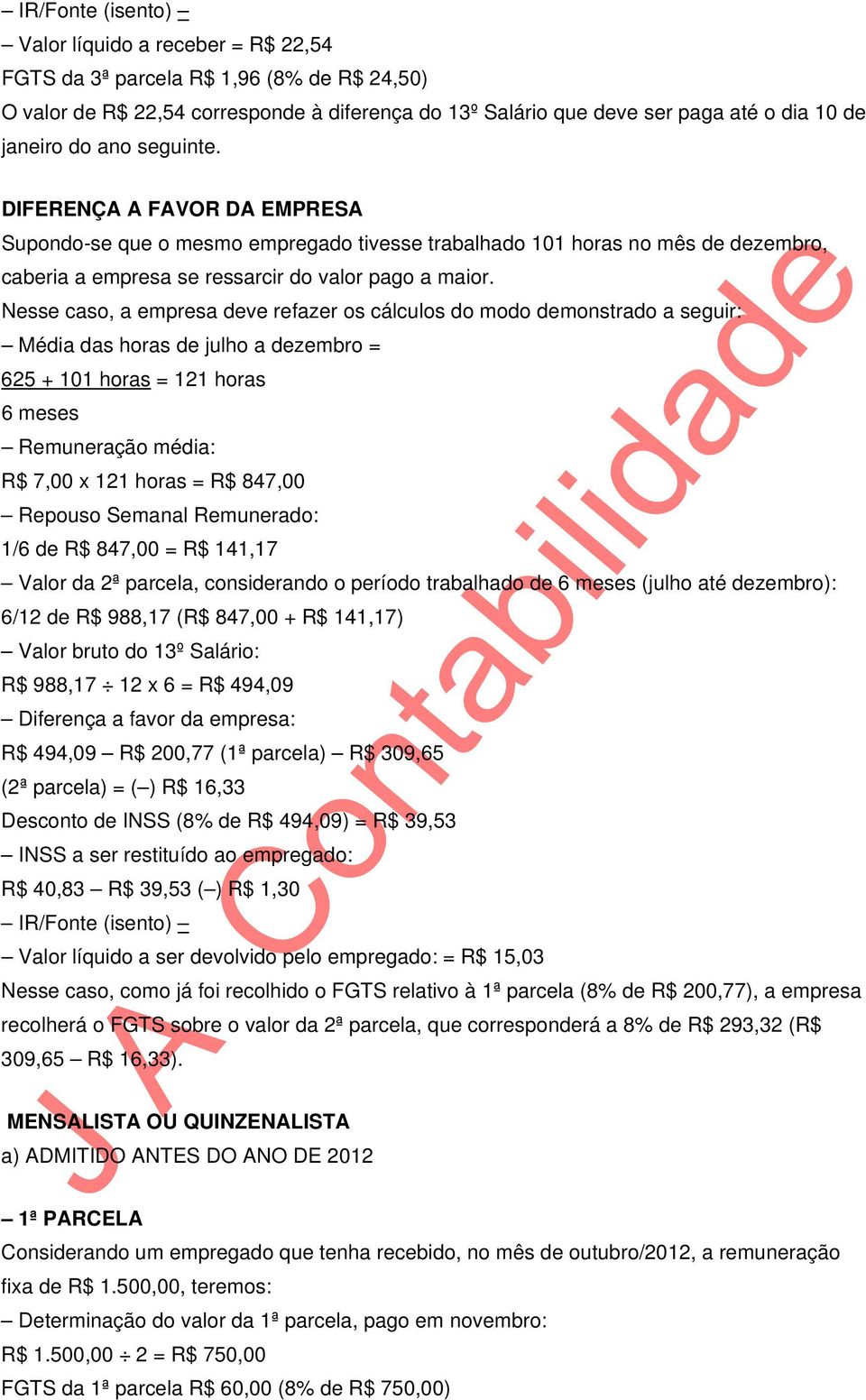 Nesse caso, a empresa deve refazer os cálculos do modo demonstrado a seguir: Média das horas de julho a dezembro = 625 + 101 horas = 121 horas 6 meses Remuneração média: R$ 7,00 x 121 horas = R$