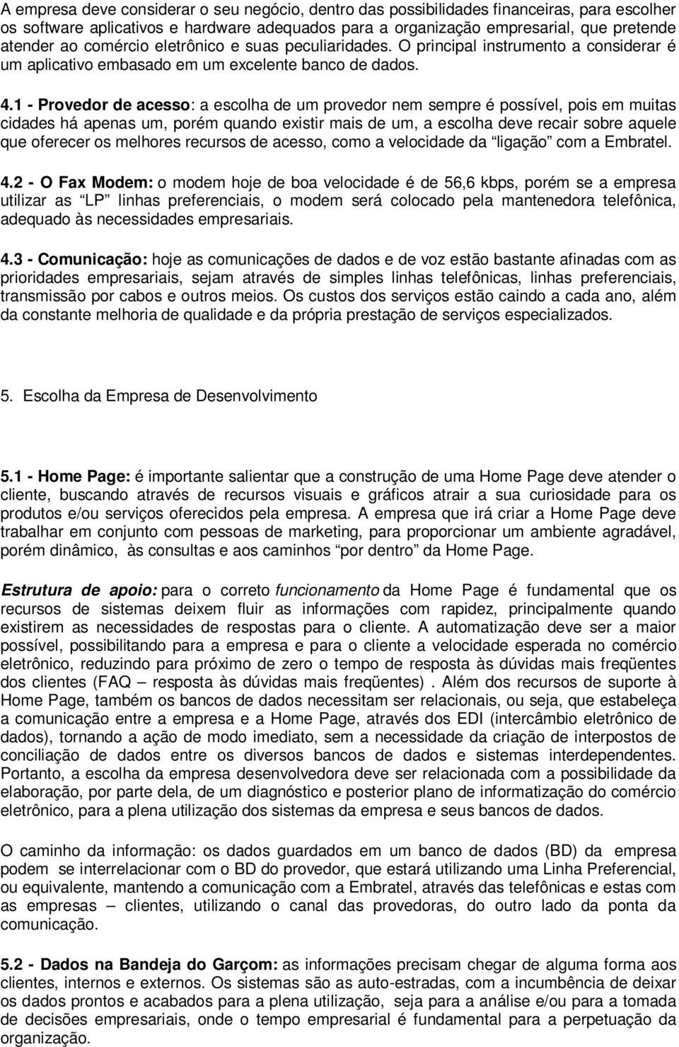 1 - Provedor de acesso: a escolha de um provedor nem sempre é possível, pois em muitas cidades há apenas um, porém quando existir mais de um, a escolha deve recair sobre aquele que oferecer os