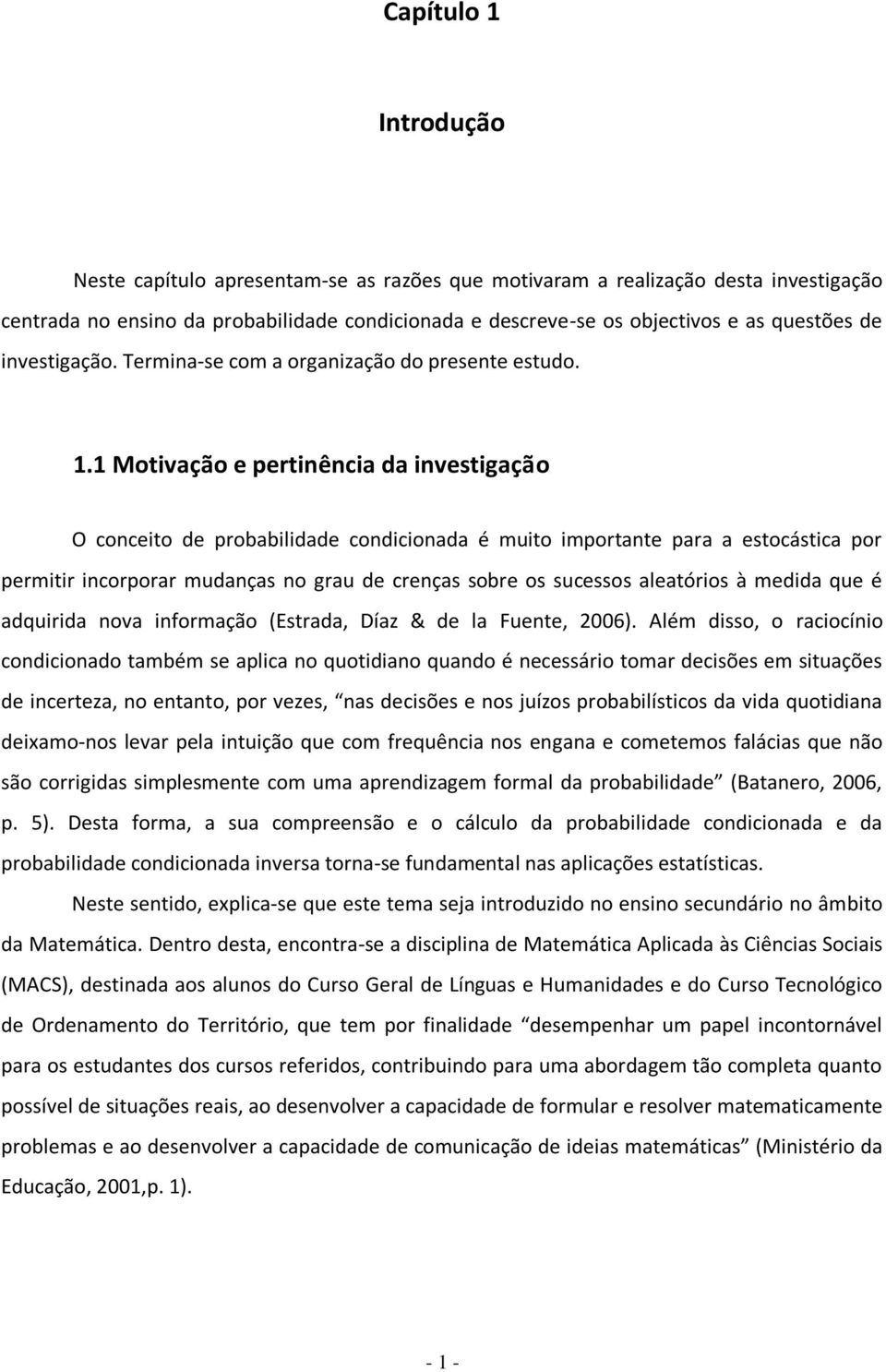 1 Motivação e pertinência da investigação O conceito de probabilidade condicionada é muito importante para a estocástica por permitir incorporar mudanças no grau de crenças sobre os sucessos