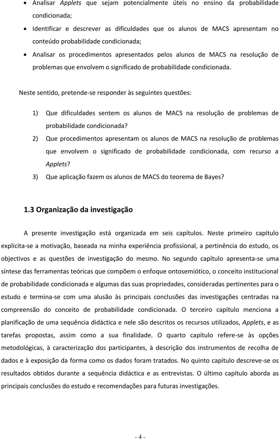 Neste sentido, pretende-se responder às seguintes questões: 1) Que dificuldades sentem os alunos de MACS na resolução de problemas de probabilidade condicionada?