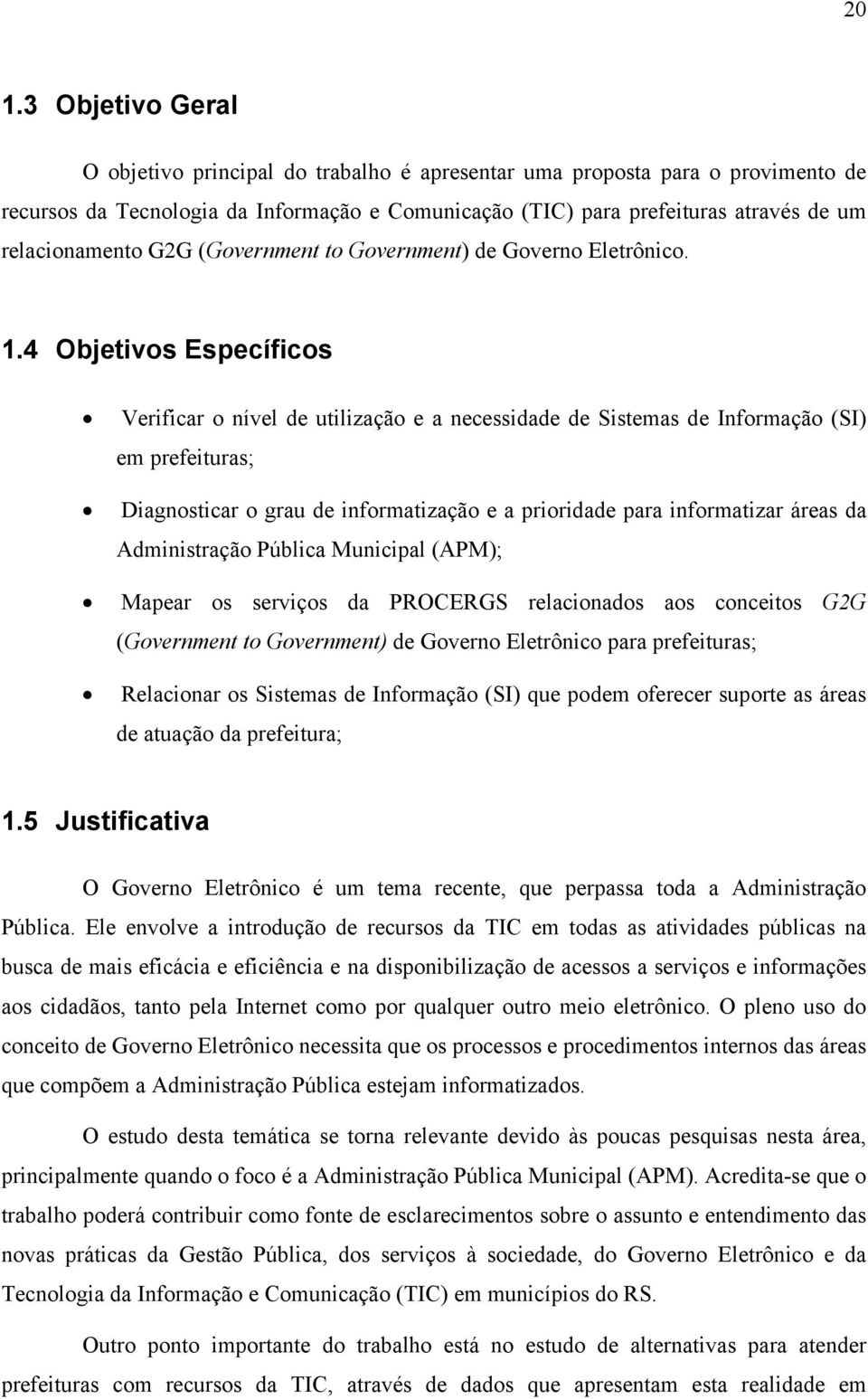 4 Objetivos Específicos Verificar o nível de utilização e a necessidade de Sistemas de Informação (SI) em prefeituras; Diagnosticar o grau de informatização e a prioridade para informatizar áreas da