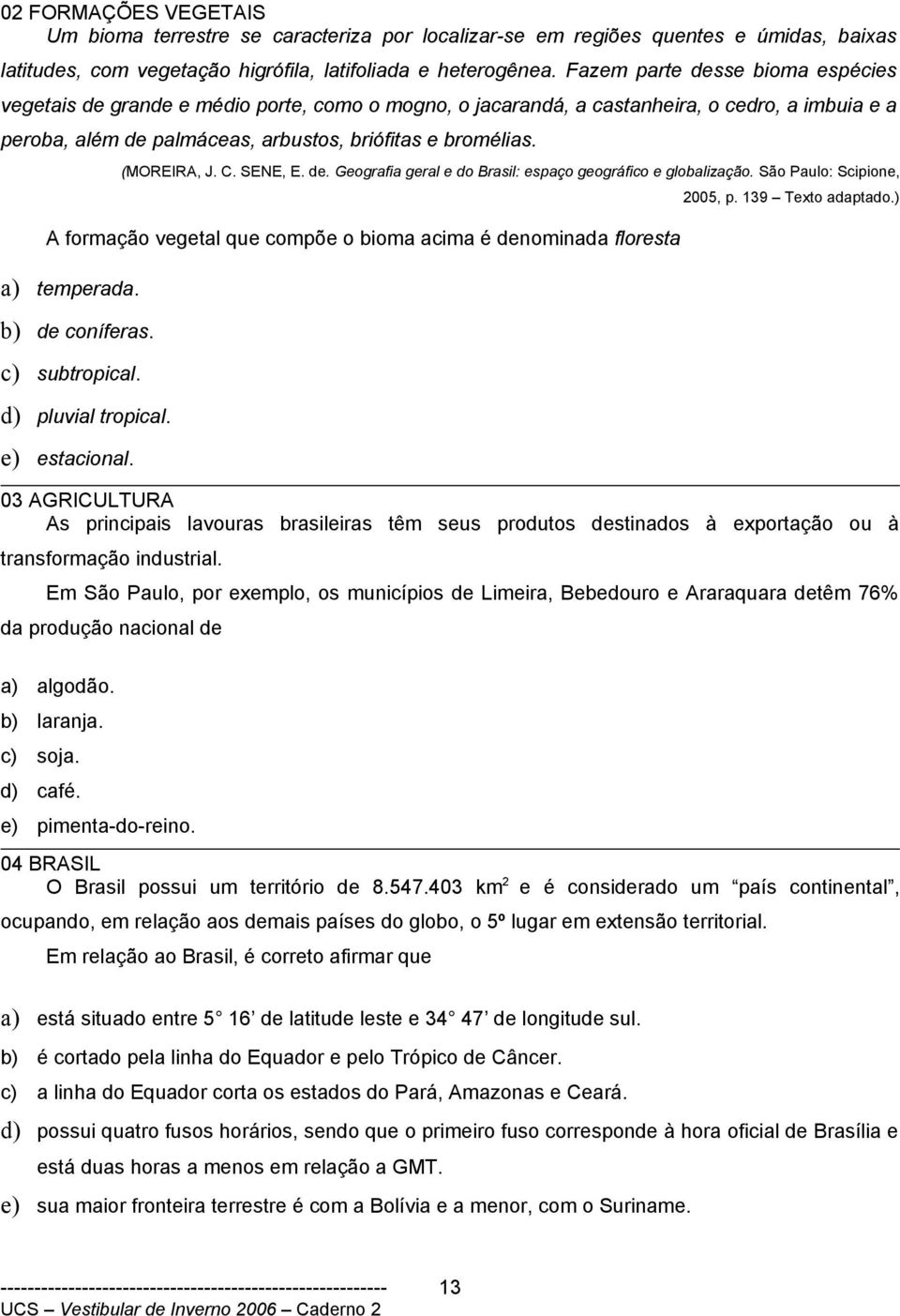 (MOREIRA, J. C. SENE, E. de. Geografia geral e do Brasil: espaço geográfico e globalização. São Paulo: Scipione, 2005, p. 139 Texto adaptado.