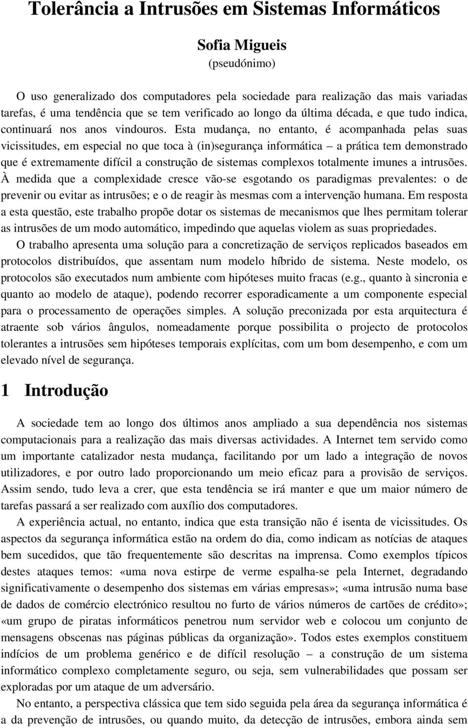 Esta mudança, no entanto, é acompanhada pelas suas vicissitudes, em especial no que toca à (in)segurança informática a prática tem demonstrado que é extremamente difícil a construção de sistemas