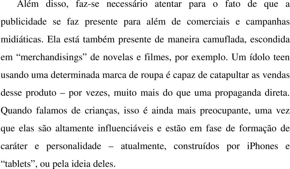 Um ídolo teen usando uma determinada marca de roupa é capaz de catapultar as vendas desse produto por vezes, muito mais do que uma propaganda direta.