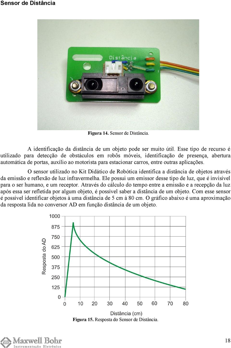 aplicações. O sensor utilizado no Kit Didático de Robótica identifica a distância de objetos através da emissão e reflexão de luz infravermelha.