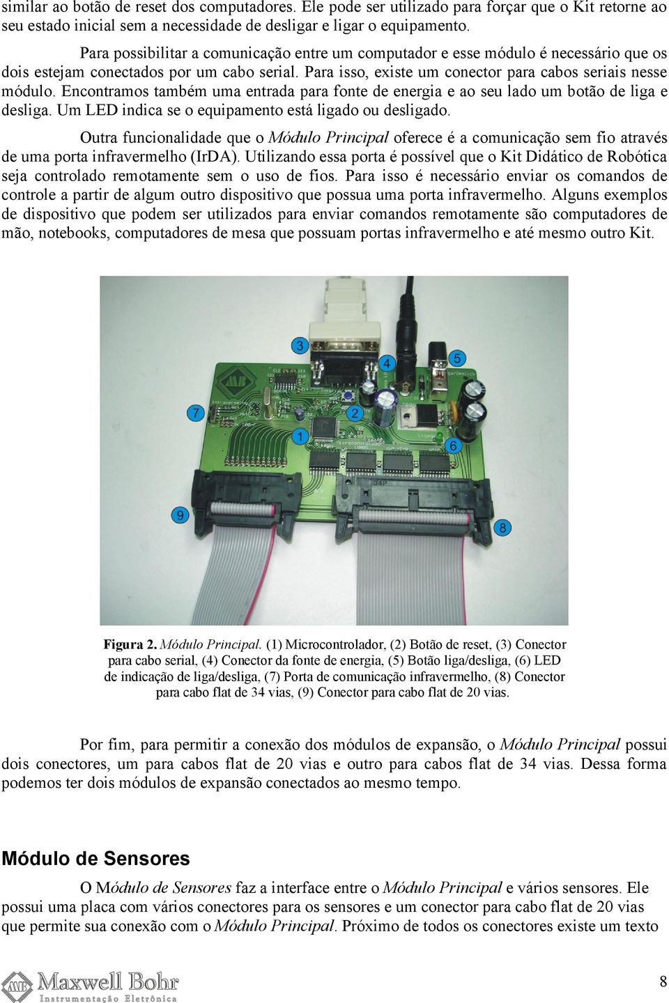 Encontramos também uma entrada para fonte de energia e ao seu lado um botão de liga e desliga. Um LED indica se o equipamento está ligado ou desligado.