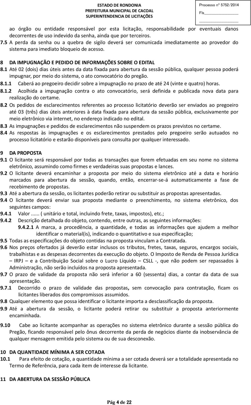 1 Até 02 (dois) dias úteis antes da data fixada para abertura da sessão pública, qualquer pessoa poderá impugnar, por meio do sistema, o ato convocatório do pregão. 8.1.1 Caberá ao pregoeiro decidir sobre a impugnação no prazo de até 24 (vinte e quatro) horas.