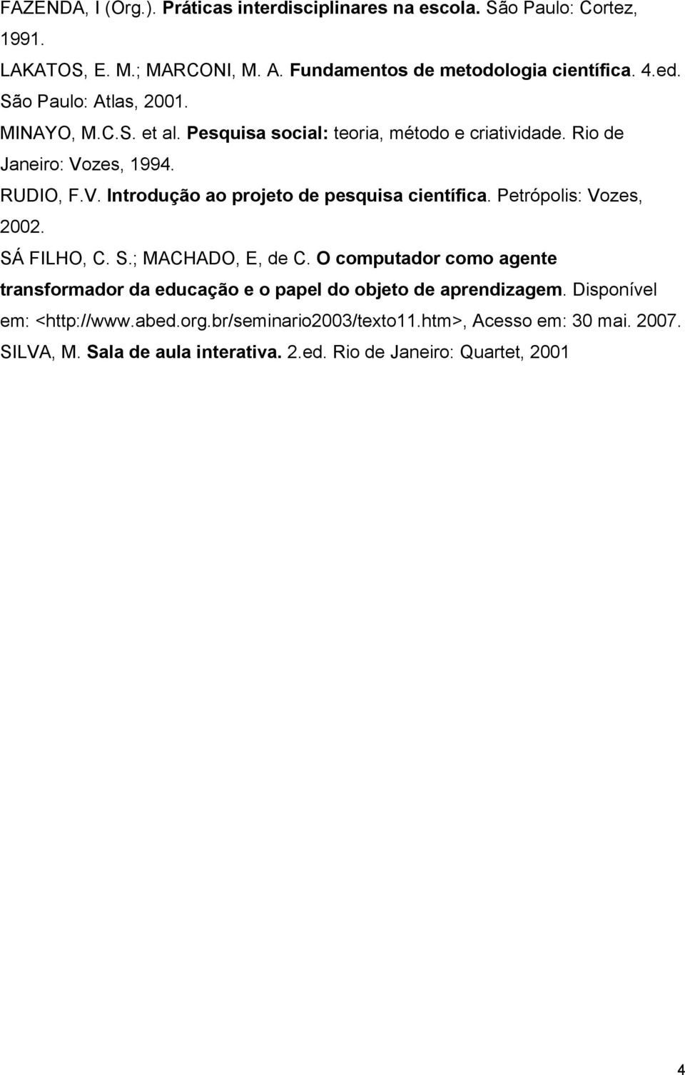 Petrópolis: Vozes, 2002. SÁ FILHO, C. S.; MACHADO, E, de C. O computador como agente transformador da educação e o papel do objeto de aprendizagem.