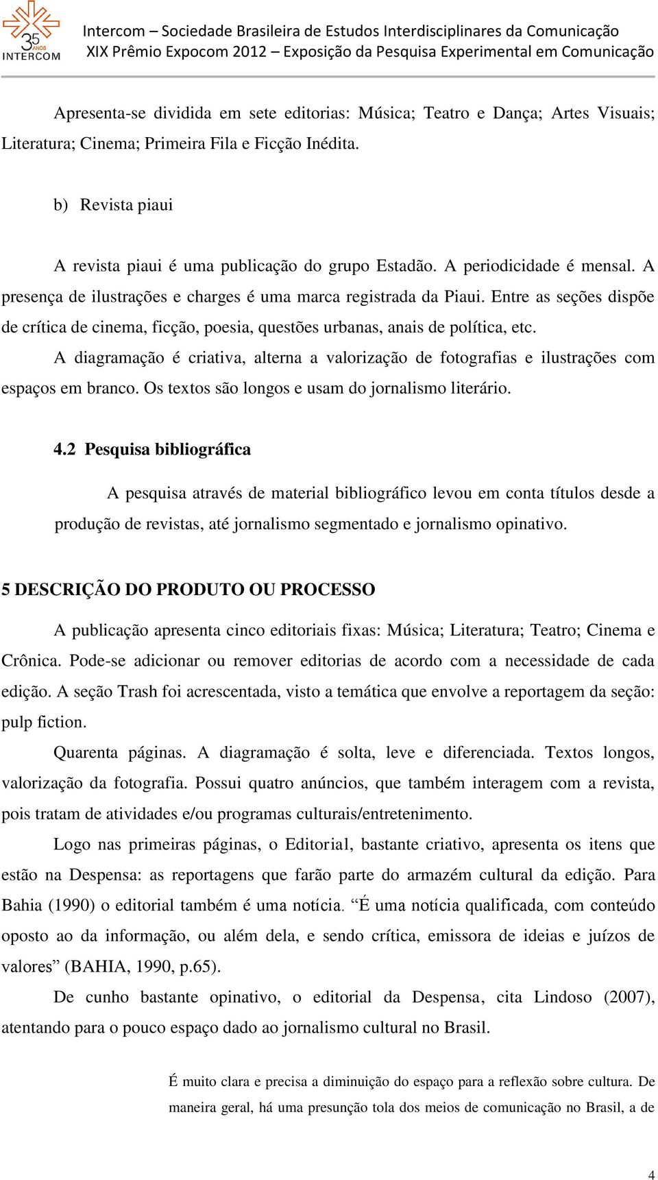 A diagramação é criativa, alterna a valorização de fotografias e ilustrações com espaços em branco. Os textos são longos e usam do jornalismo literário. 4.