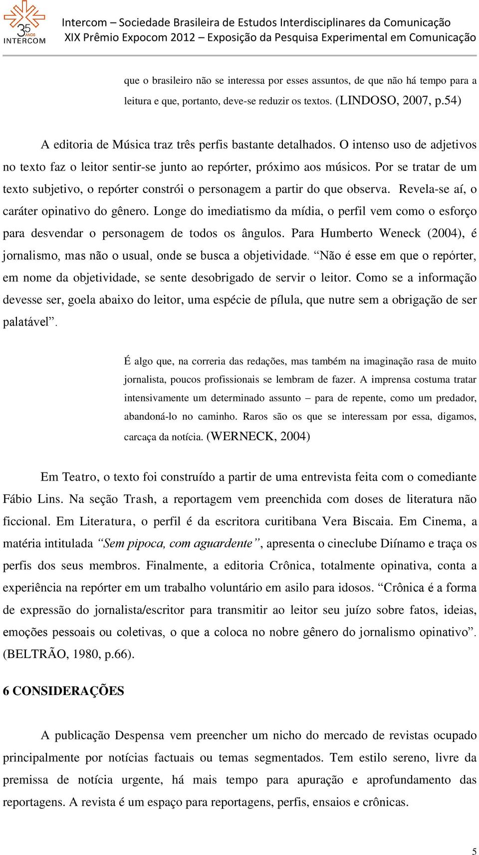 Por se tratar de um texto subjetivo, o repórter constrói o personagem a partir do que observa. Revela-se aí, o caráter opinativo do gênero.