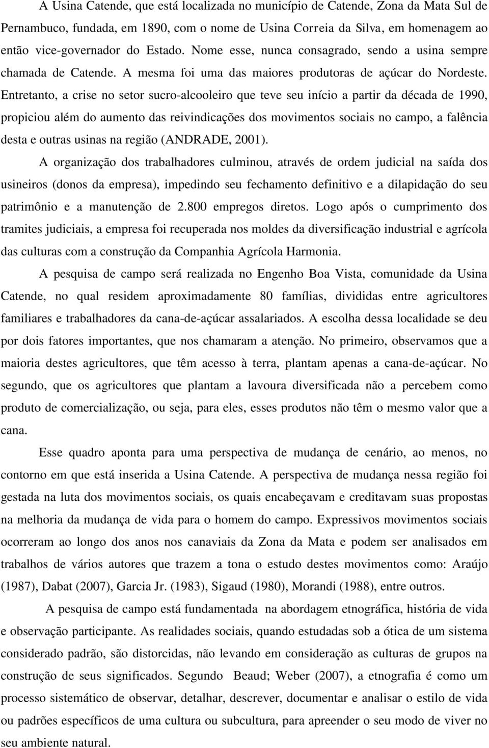 Entretanto, a crise no setor sucro-alcooleiro que teve seu início a partir da década de 1990, propiciou além do aumento das reivindicações dos movimentos sociais no campo, a falência desta e outras