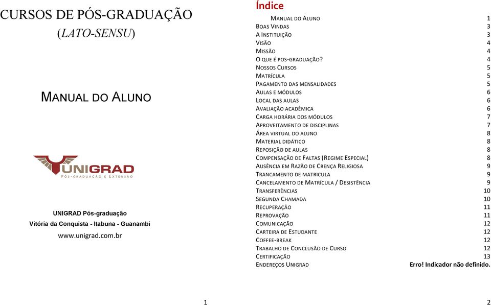 4 NOSSOS CURSOS 5 MATRÍCULA 5 PAGAMENTO DAS MENSALIDADES 5 AULAS E MÓDULOS 6 LOCAL DAS AULAS 6 AVALIAÇÃO ACADÊMICA 6 CARGA HORÁRIA DOS MÓDULOS 7 APROVEITAMENTO DE DISCIPLINAS 7 ÁREA VIRTUAL DO ALUNO