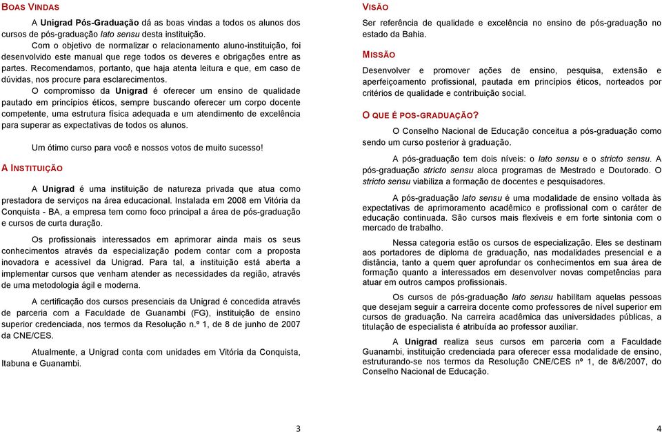 Recomendamos, portanto, que haja atenta leitura e que, em caso de dúvidas, nos procure para esclarecimentos.