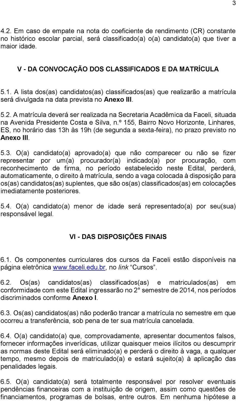 A matrícula deverá ser realizada na Secretaria Acadêmica da Faceli, situada na Avenida Presidente Costa e Silva, n.