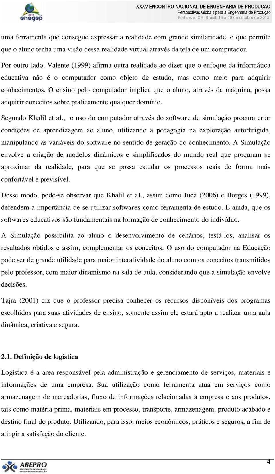 O ensino pelo computador implica que o aluno, através da máquina, possa adquirir conceitos sobre praticamente qualquer domínio. Segundo Khalil et al.