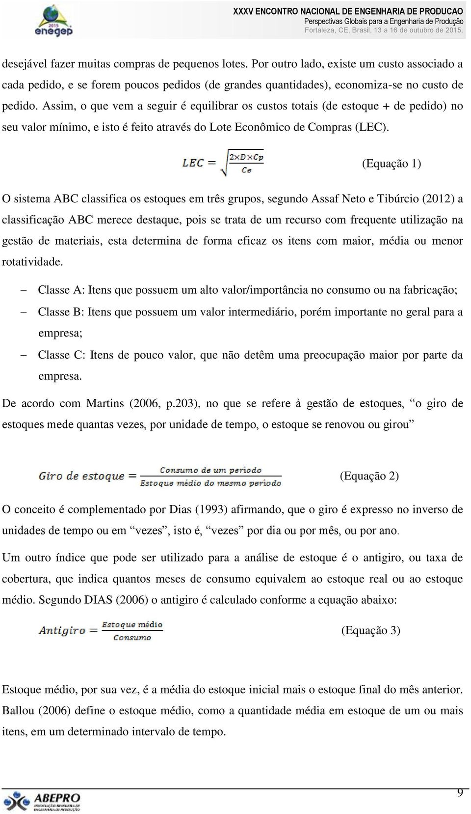 (Equação 1) O sistema ABC classifica os estoques em três grupos, segundo Assaf Neto e Tibúrcio (2012) a classificação ABC merece destaque, pois se trata de um recurso com frequente utilização na