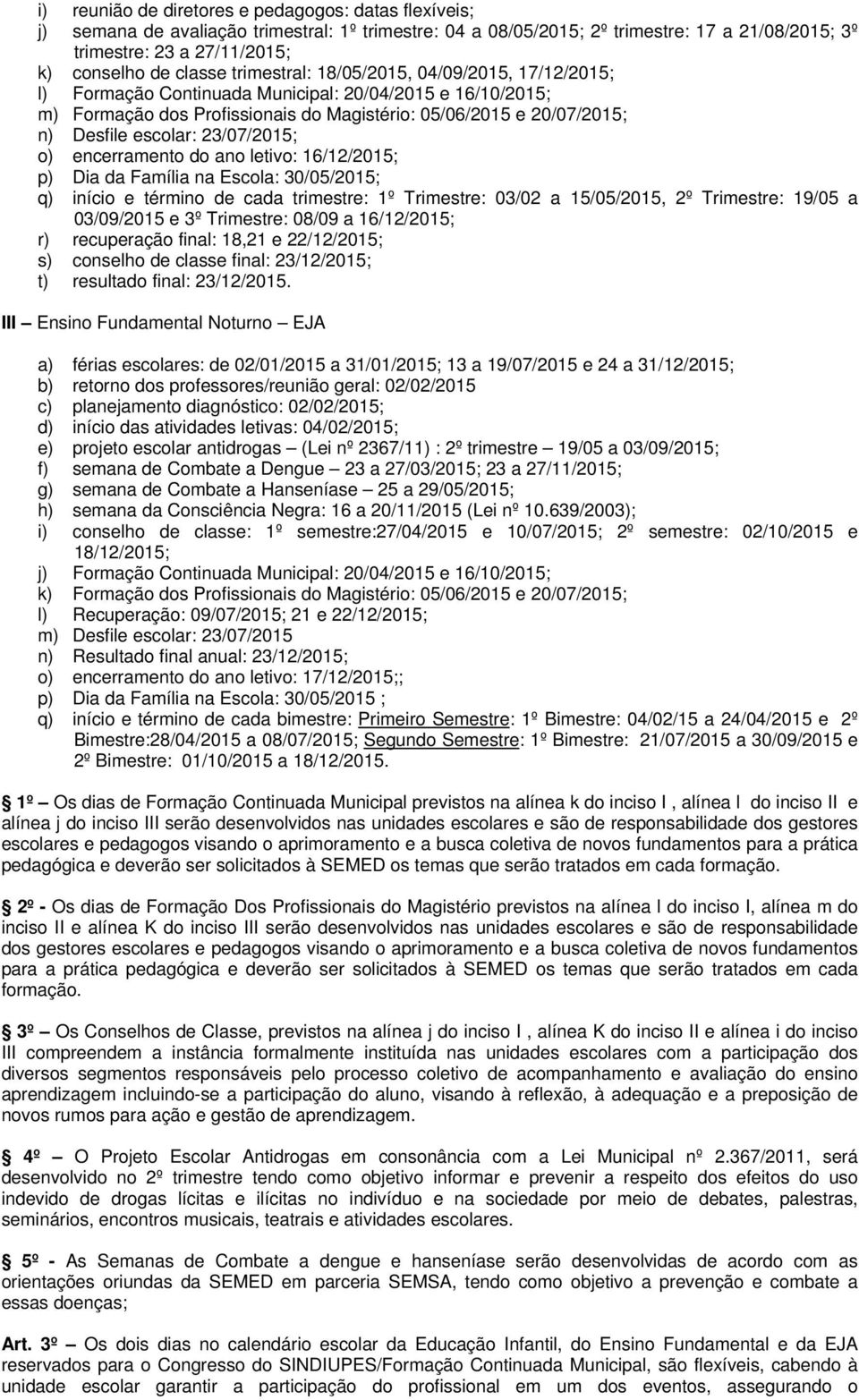 escolar: 23/07/2015; o) encerramento do ano letivo: 16/12/2015; p) Dia da Família na Escola: 30/05/2015; q) início e término de cada trimestre: 1º Trimestre: 03/02 a 15/05/2015, 2º Trimestre: 19/05 a