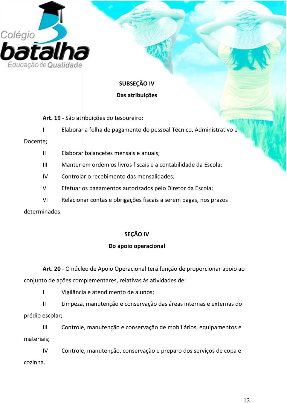 contabilidade da Escola; IV Controlar o recebimento das mensalidades; V Efetuar os pagamentos autorizados pelo Diretor da Escola; VI Relacionar contas e obrigações fiscais a serem pagas, nos prazos