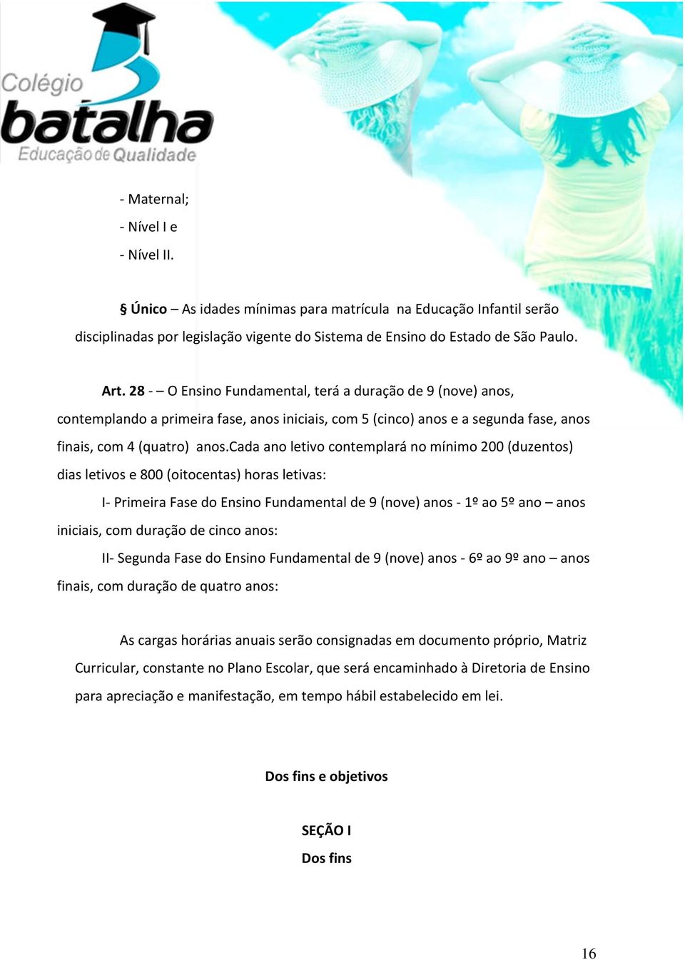 cada ano letivo contemplará no mínimo 200 (duzentos) dias letivos e 800 (oitocentas) horas letivas: I- Primeira Fase do Ensino Fundamental de 9 (nove) anos - 1º ao 5º ano anos iniciais, com duração