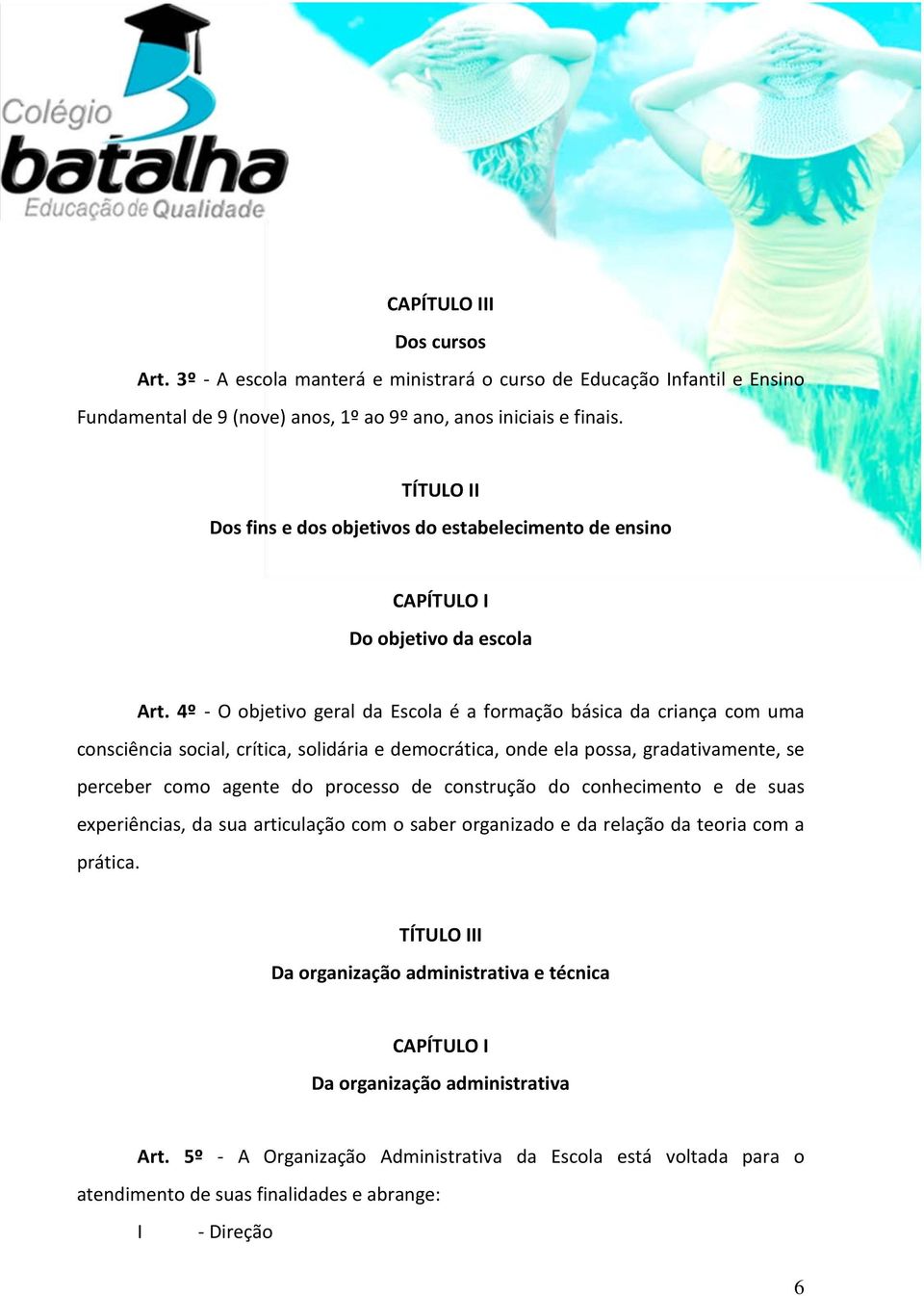 4º - O objetivo geral da Escola é a formação básica da criança com uma consciência social, crítica, solidária e democrática, onde ela possa, gradativamente, se perceber como agente do processo de