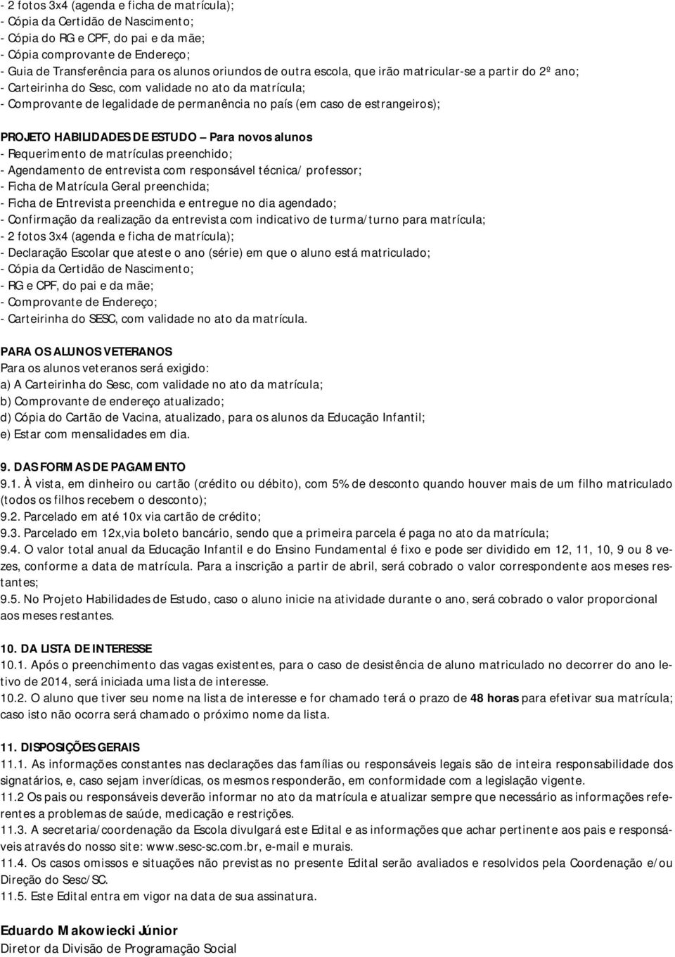 PROJETO HABILIDADES DE ESTUDO Para novos alunos - Agendamento de entrevista com responsável técnica/ professor; - 2 fotos 3x4 (agenda e ficha de matrícula); - Declaração Escolar que ateste o ano