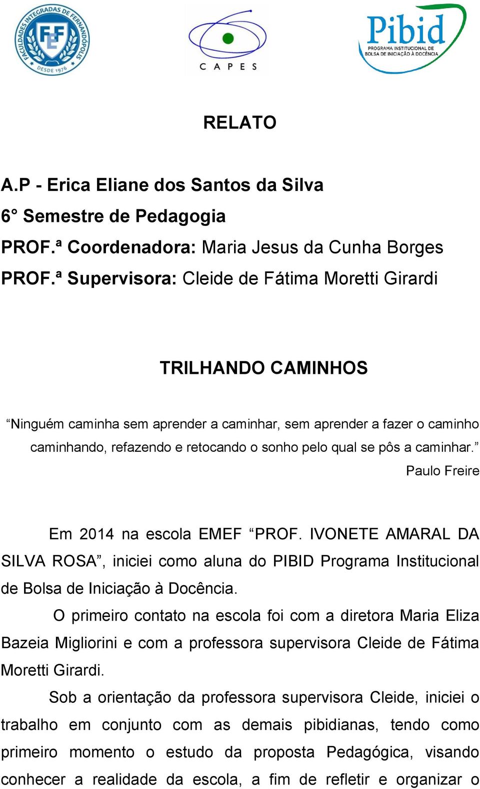 caminhar. Paulo Freire Em 2014 na escola EMEF PROF. IVONETE AMARAL DA SILVA ROSA, iniciei como aluna do PIBID Programa Institucional de Bolsa de Iniciação à Docência.