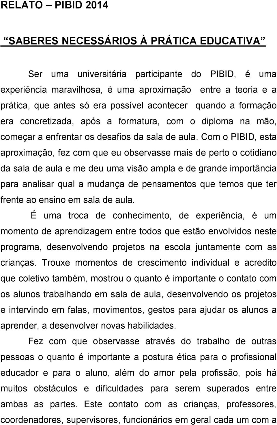 Com o PIBID, esta aproximação, fez com que eu observasse mais de perto o cotidiano da sala de aula e me deu uma visão ampla e de grande importância para analisar qual a mudança de pensamentos que