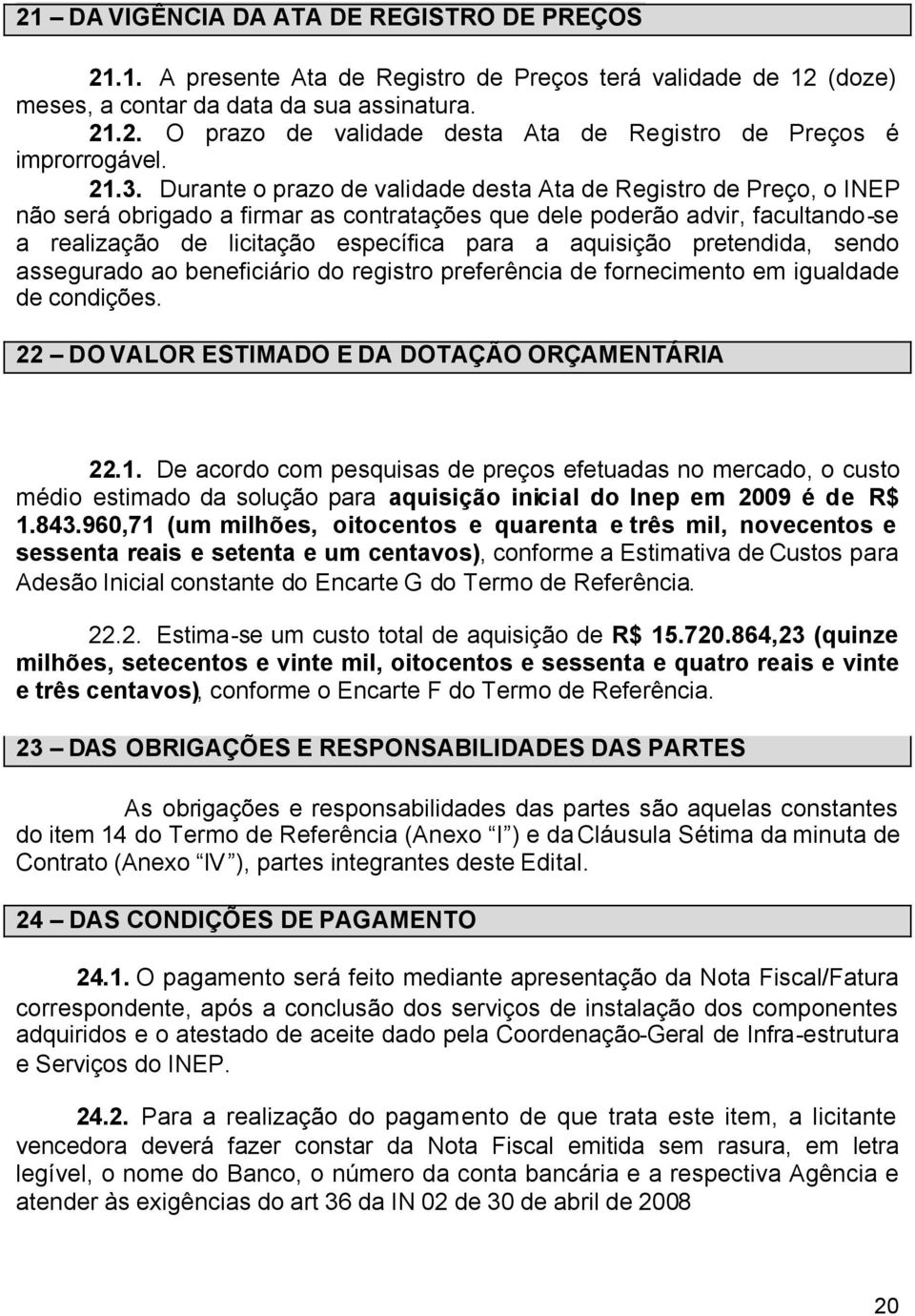 aquisição pretendida, sendo assegurado ao beneficiário do registro preferência de fornecimento em igualdade de condições. 22 DO VALOR ESTIMADO E DA DOTAÇÃO ORÇAMENTÁRIA 22.1.