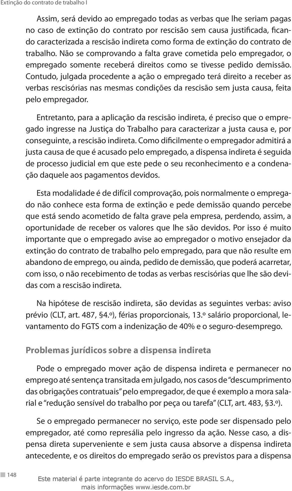 Contudo, julgada procedente a ação o empregado terá direito a receber as verbas rescisórias nas mesmas condições da rescisão sem justa causa, feita pelo empregador.