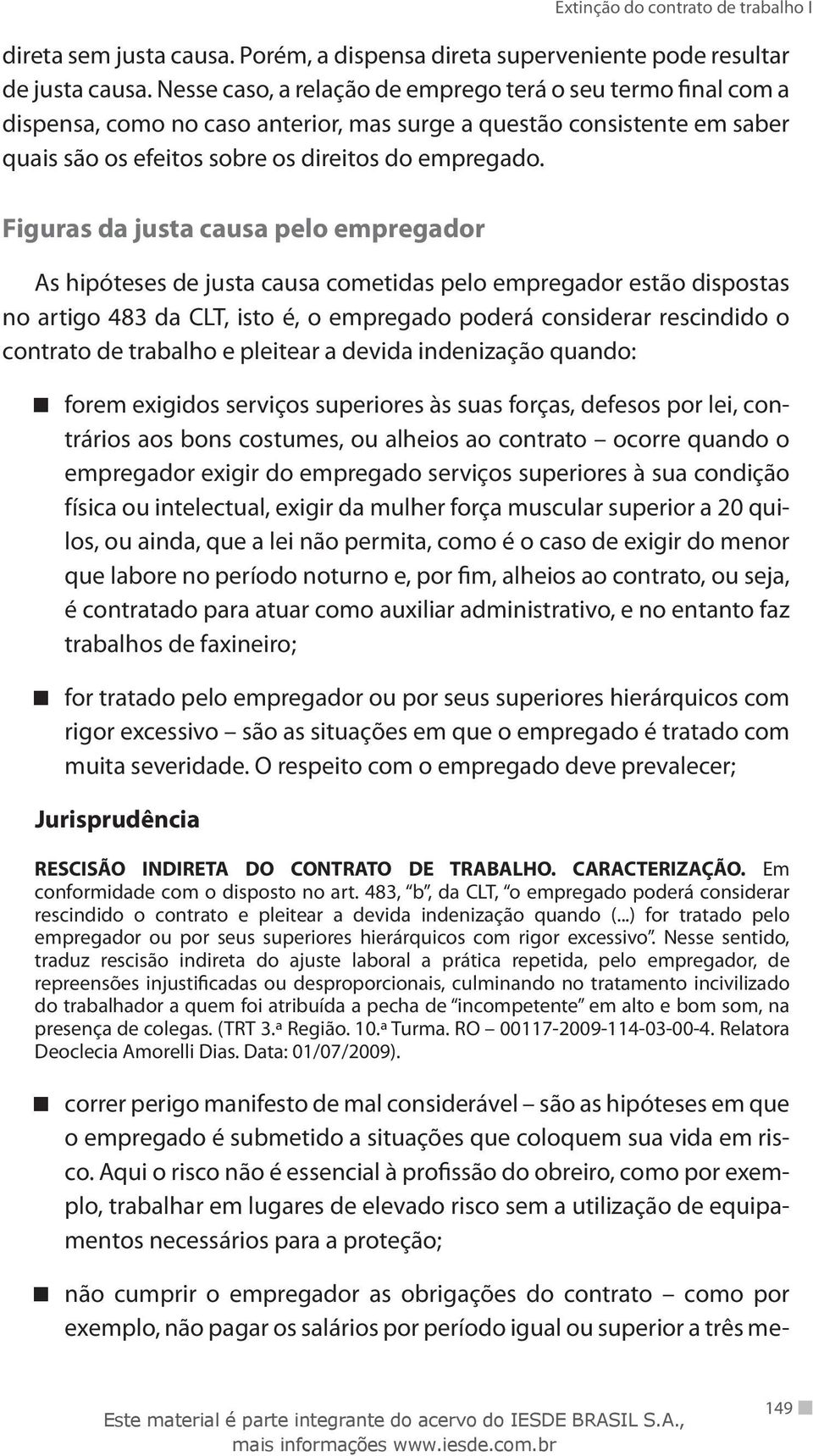 Figuras da justa causa pelo empregador As hipóteses de justa causa cometidas pelo empregador estão dispostas no artigo 483 da CLT, isto é, o empregado poderá considerar rescindido o contrato de