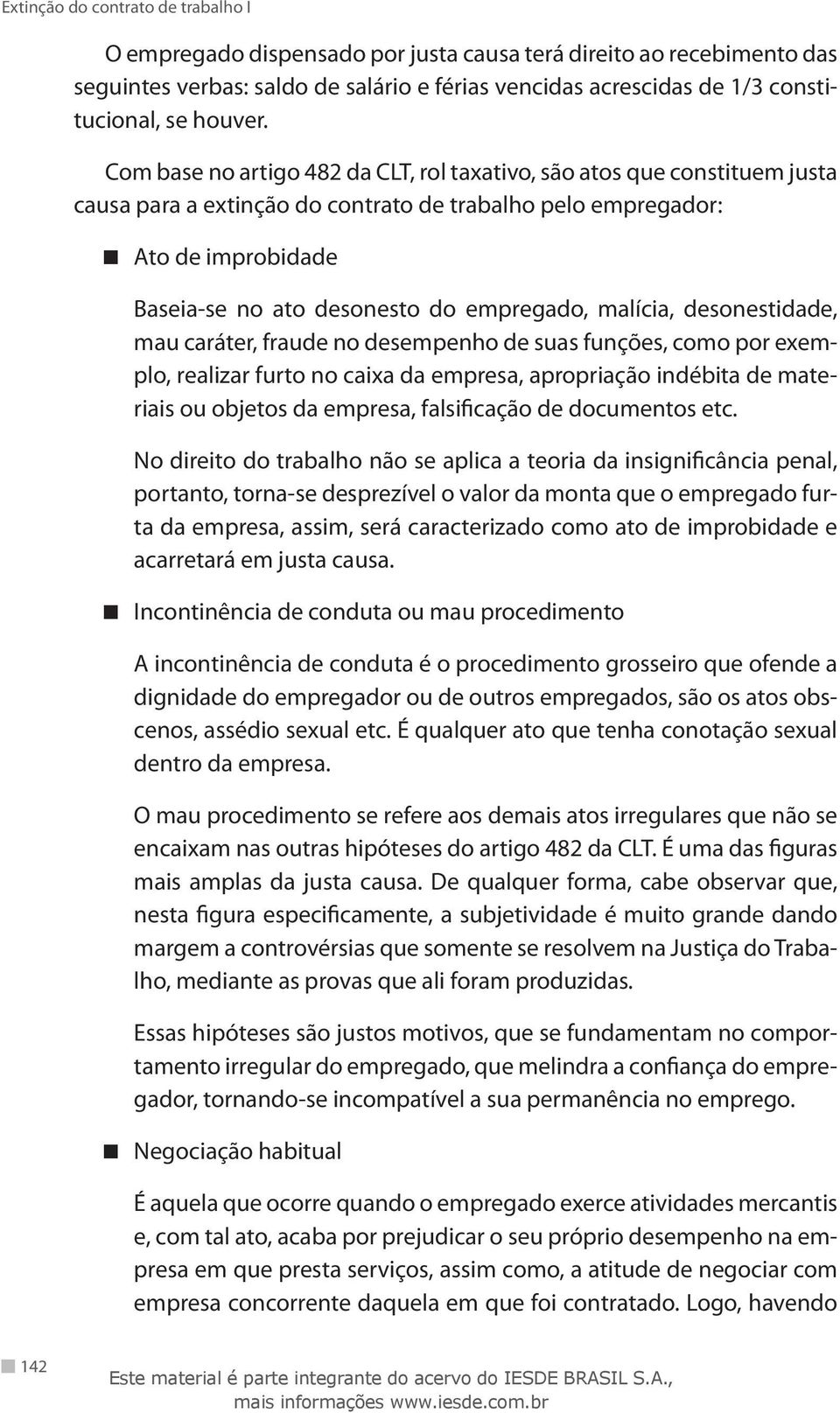 malícia, desonestidade, mau caráter, fraude no desempenho de suas funções, como por exemplo, realizar furto no caixa da empresa, apropriação indébita de materiais ou objetos da empresa, falsificação