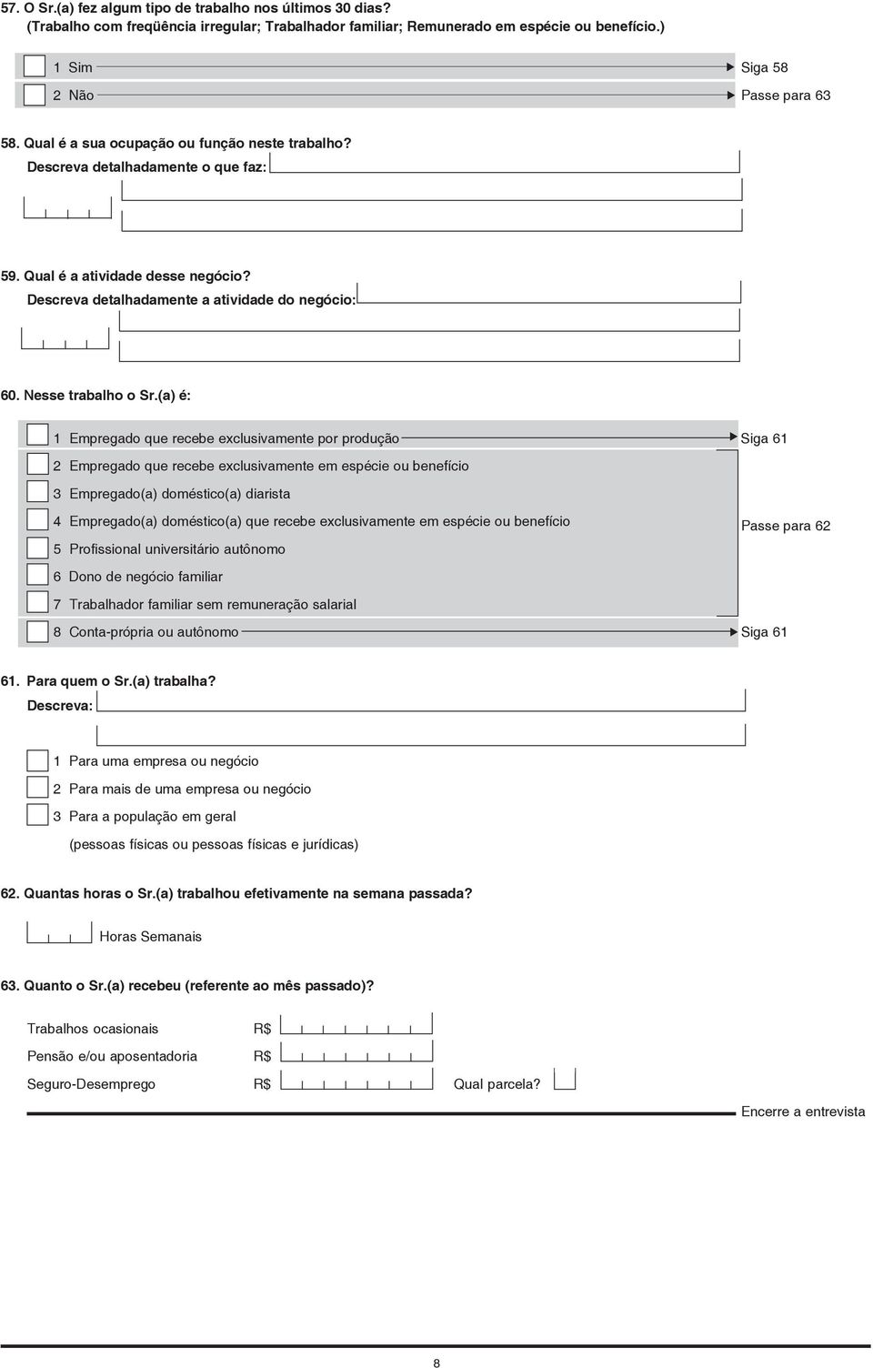 (a) é: 1 Empregado que recebe exclusivamente por produção Siga 61 2 Empregado que recebe exclusivamente em espécie ou benefício 3 Empregado(a) doméstico(a) diarista 4 Empregado(a) doméstico(a) que