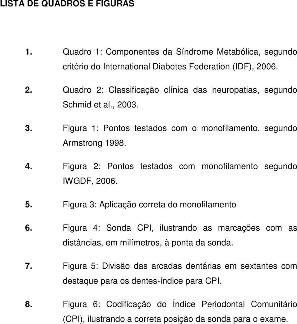 Figura 2: Pontos testados com monofilamento segundo IWGDF, 2006. 5. Figura 3: Aplicação correta do monofilamento 6.