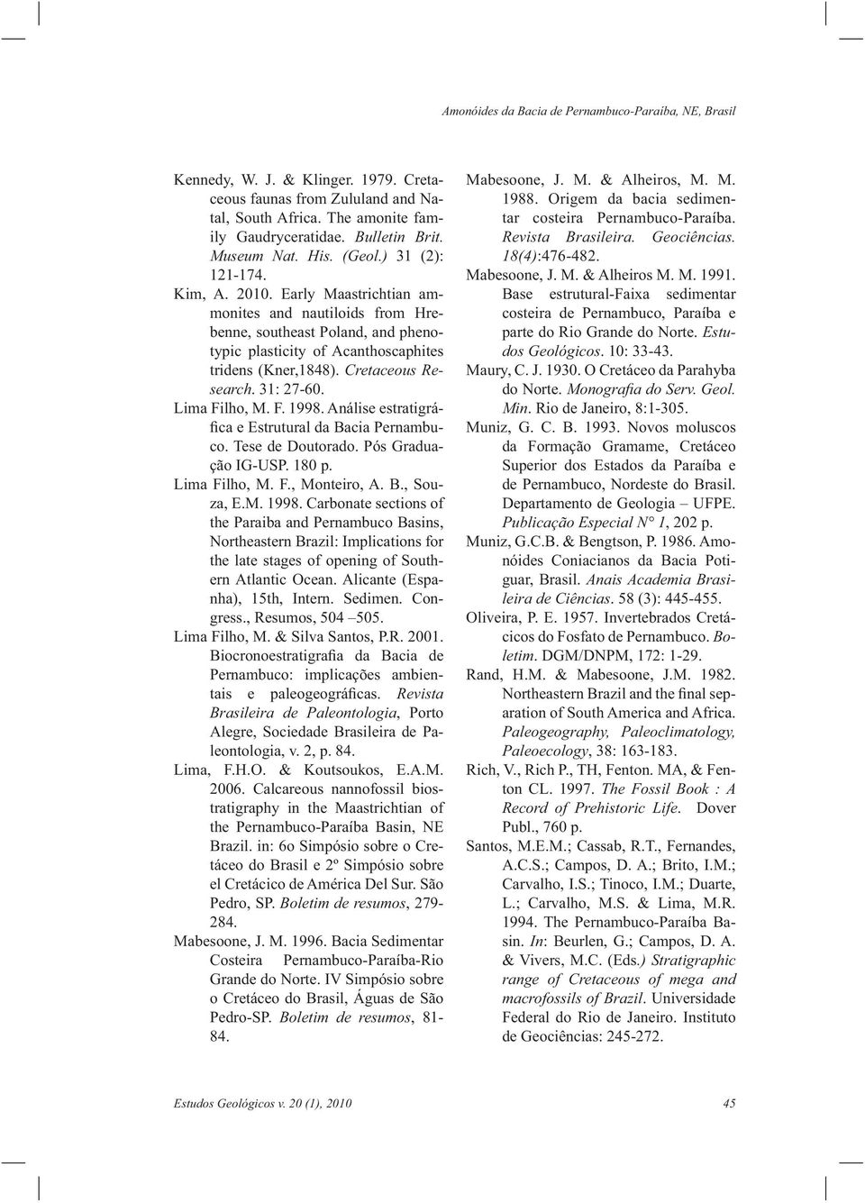 Cretaceous Research. 31: 27-60. Lima Filho, M. F. 1998. Análise estratigráfica e Estrutural da Bacia Pernambuco. Tese de Doutorado. Pós Graduação IG-USP. 180 p. Lima Filho, M. F., Monteiro, A. B., Souza, E.