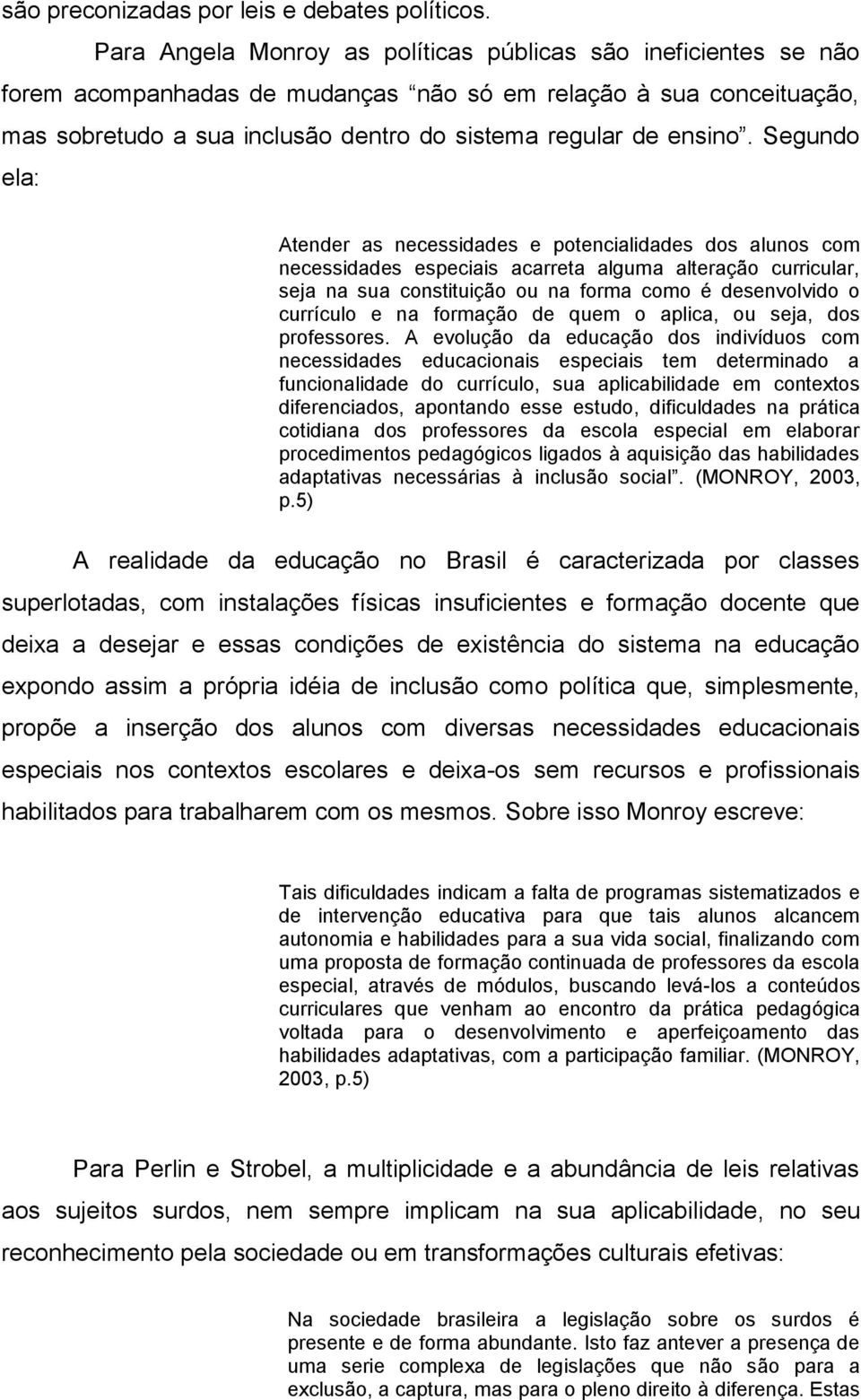 Segundo ela: Atender as necessidades e potencialidades dos alunos com necessidades especiais acarreta alguma alteração curricular, seja na sua constituição ou na forma como é desenvolvido o currículo