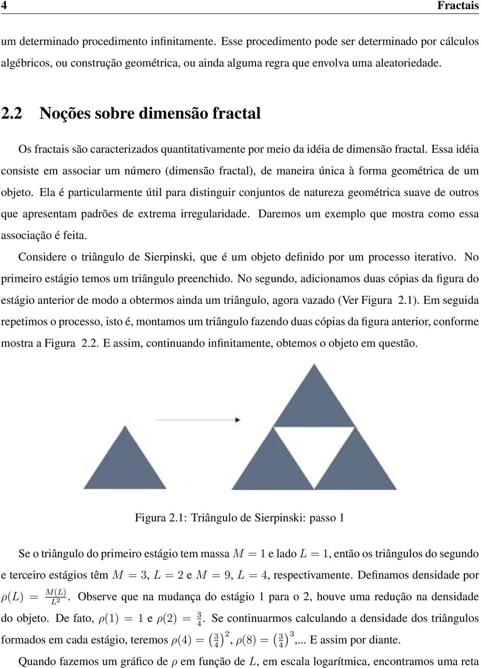 Essa idéia consiste em associar um número (dimensão fractal), de maneira única à forma geométrica de um objeto.